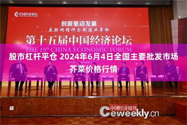 股市杠杆平仓 2024年6月4日全国主要批发市场芥菜价格行情