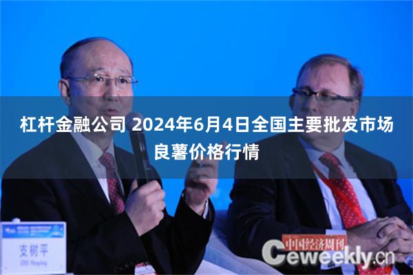 杠杆金融公司 2024年6月4日全国主要批发市场良薯价格行情