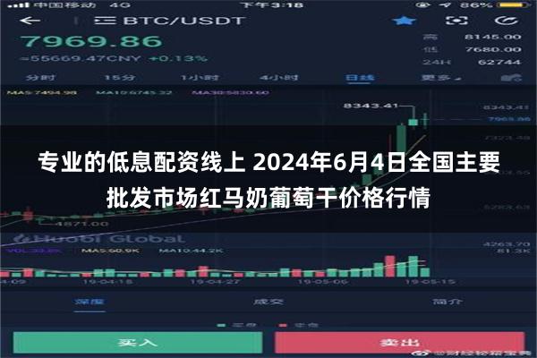 专业的低息配资线上 2024年6月4日全国主要批发市场红马奶葡萄干价格行情