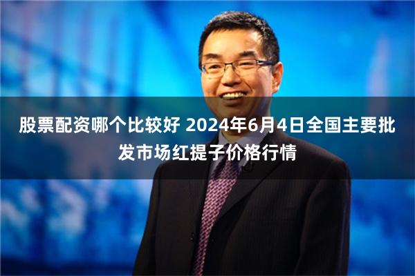 股票配资哪个比较好 2024年6月4日全国主要批发市场红提子价格行情