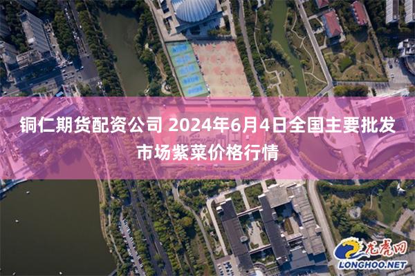 铜仁期货配资公司 2024年6月4日全国主要批发市场紫菜价格行情