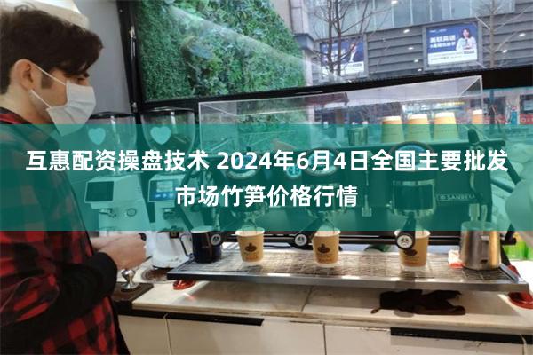 互惠配资操盘技术 2024年6月4日全国主要批发市场竹笋价格行情