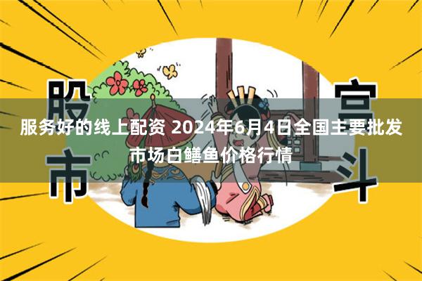 服务好的线上配资 2024年6月4日全国主要批发市场白鳝鱼价格行情