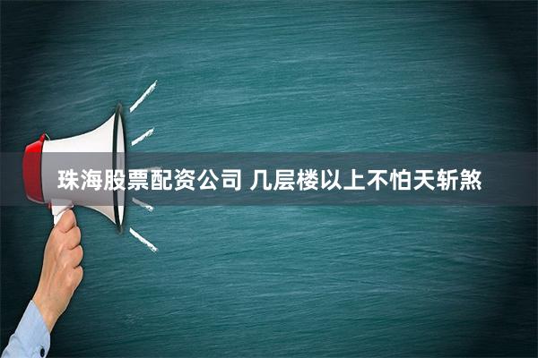 珠海股票配资公司 几层楼以上不怕天斩煞