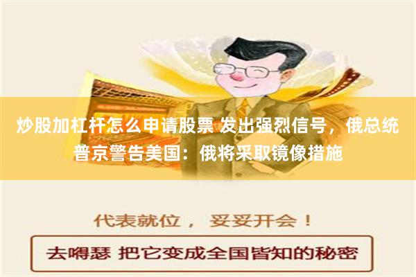 炒股加杠杆怎么申请股票 发出强烈信号，俄总统普京警告美国：俄将采取镜像措施