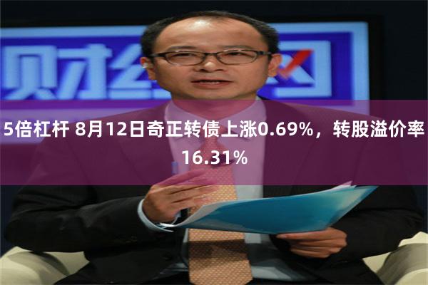 5倍杠杆 8月12日奇正转债上涨0.69%，转股溢价率16.31%