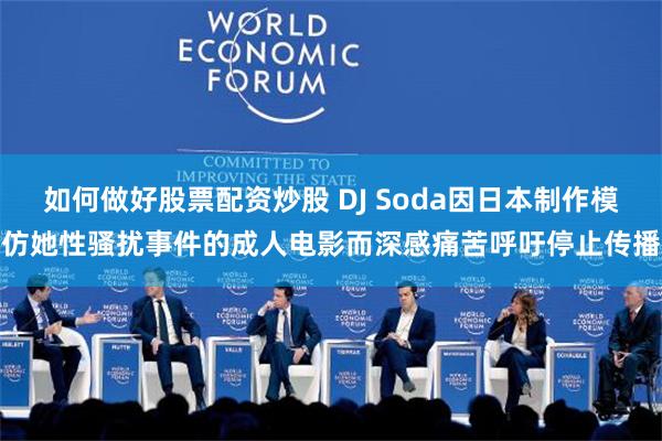 如何做好股票配资炒股 DJ Soda因日本制作模仿她性骚扰事件的成人电影而深感痛苦呼吁停止传播