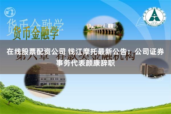 在线股票配资公司 钱江摩托最新公告：公司证券事务代表颜康辞职