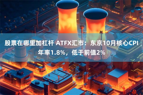 股票在哪里加杠杆 ATFX汇市：东京10月核心CPI年率1.8%，低于前值2%