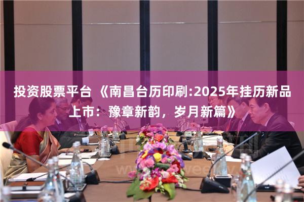 投资股票平台 《南昌台历印刷:2025年挂历新品上市：豫章新韵，岁月新篇》