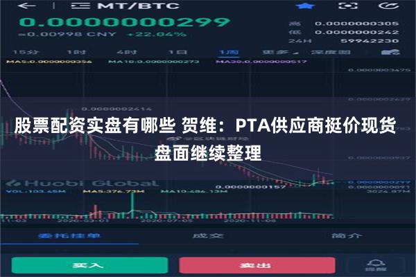 股票配资实盘有哪些 贺维：PTA供应商挺价现货 盘面继续整理