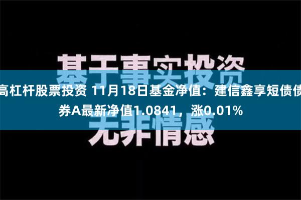 高杠杆股票投资 11月18日基金净值：建信鑫享短债债券A最新净值1.0841，涨0.01%