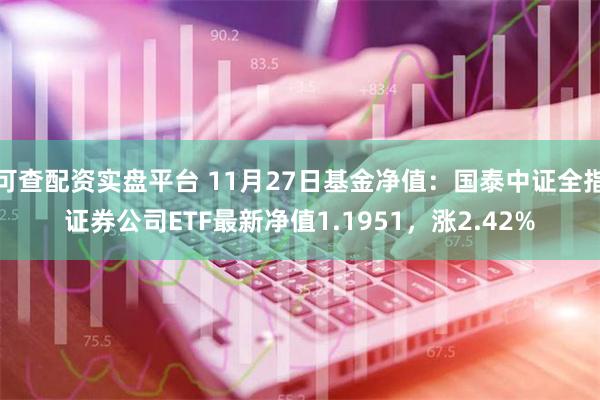 可查配资实盘平台 11月27日基金净值：国泰中证全指证券公司ETF最新净值1.1951，涨2.42%