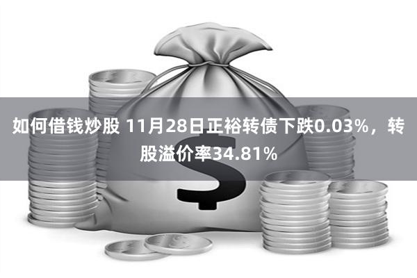 如何借钱炒股 11月28日正裕转债下跌0.03%，转股溢价率34.81%