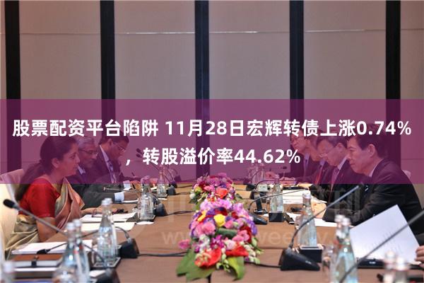 股票配资平台陷阱 11月28日宏辉转债上涨0.74%，转股溢价率44.62%