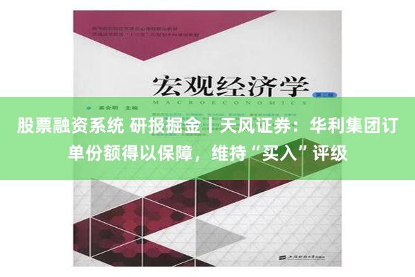 股票融资系统 研报掘金丨天风证券：华利集团订单份额得以保障，维持“买入”评级