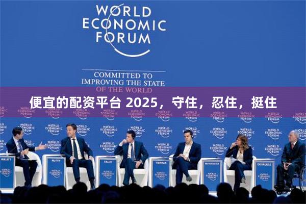 便宜的配资平台 2025，守住，忍住，挺住