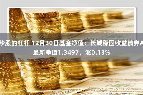 炒股的杠杆 12月30日基金净值：长城稳固收益债券A最新净值1.3497，涨0.13%