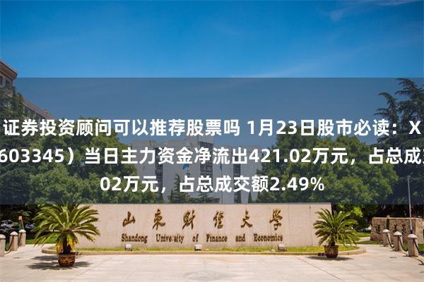 证券投资顾问可以推荐股票吗 1月23日股市必读：XD安井食（603345）当日主力资金净流出421.02万元，占总成交额2.49%