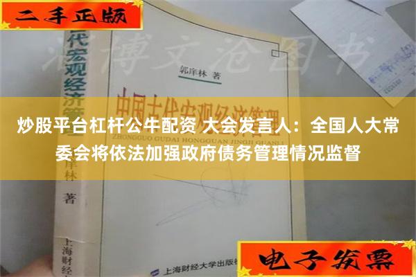 炒股平台杠杆公牛配资 大会发言人：全国人大常委会将依法加强政府债务管理情况监督